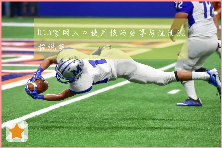 hth官网入口使用技巧分享与注册流程说明
