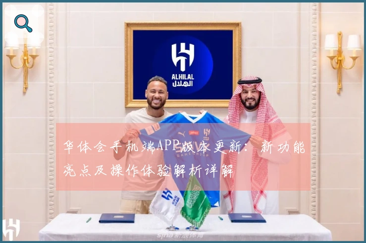 华体会手机端APP版本更新:新功能亮点及操作体验解析详解