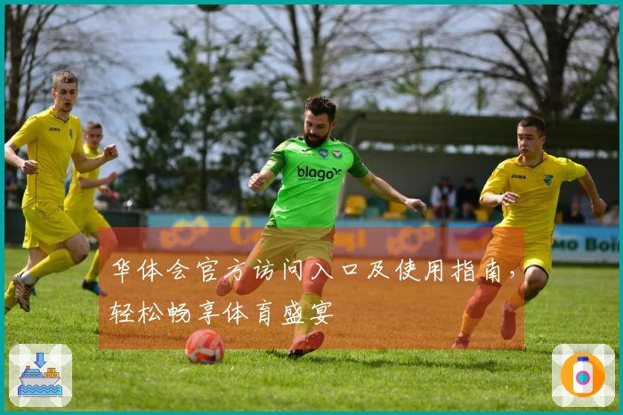 华体会官方访问入口及使用指南，轻松畅享体育盛宴