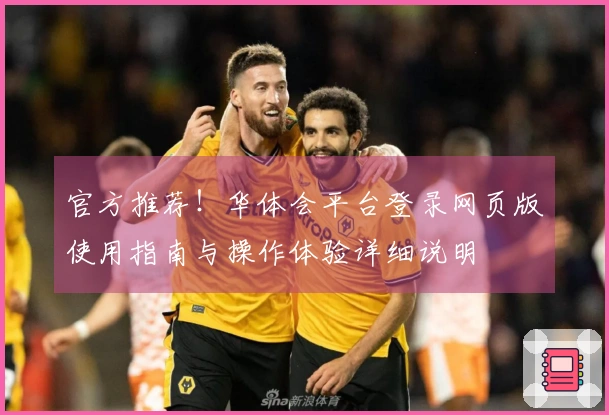 官方推荐！华体会平台登录网页版使用指南与操作体验详细说明