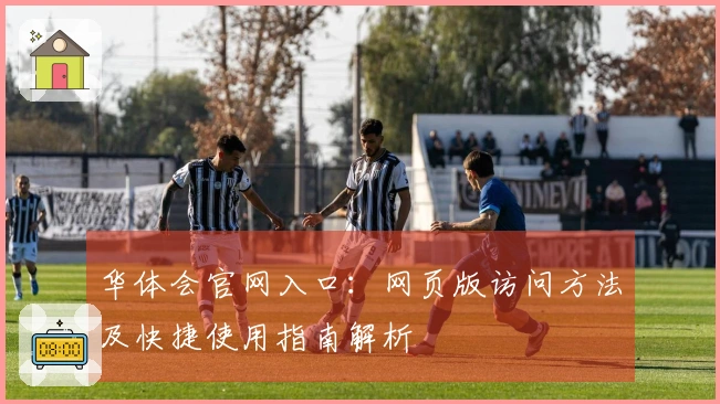 华体会官网入口：网页版访问方法及快捷使用指南解析