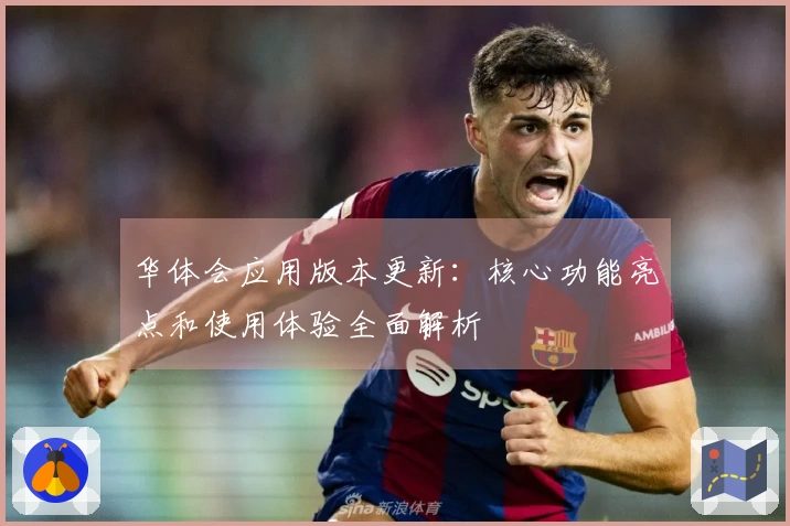华体会应用版本更新：核心功能亮点和使用体验全面解析
