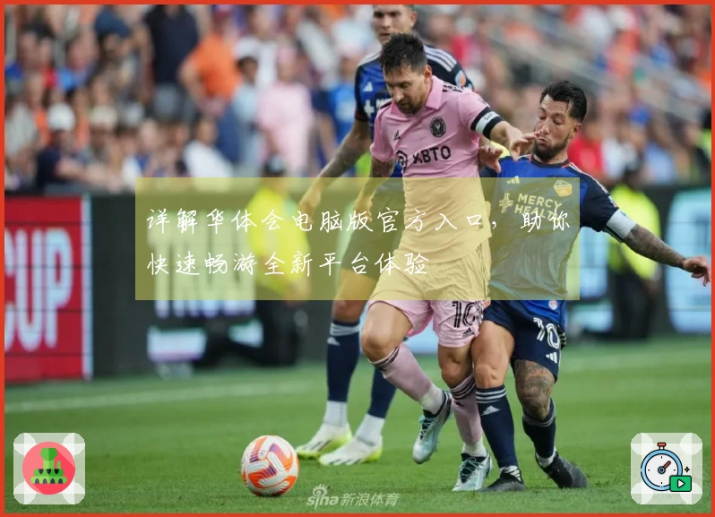 详解华体会电脑版官方入口，助你快速畅游全新平台体验