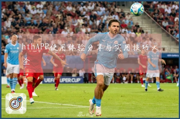 hthAPP使用体验分享与实用技巧大全
