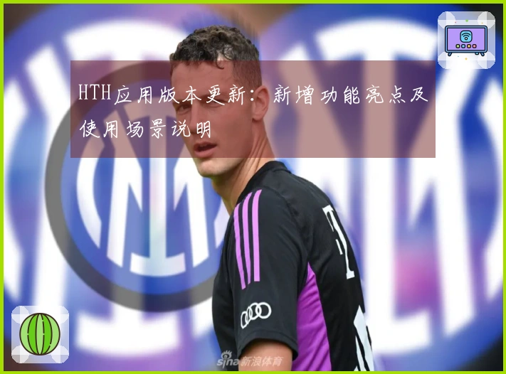HTH应用版本更新：新增功能亮点及使用场景说明