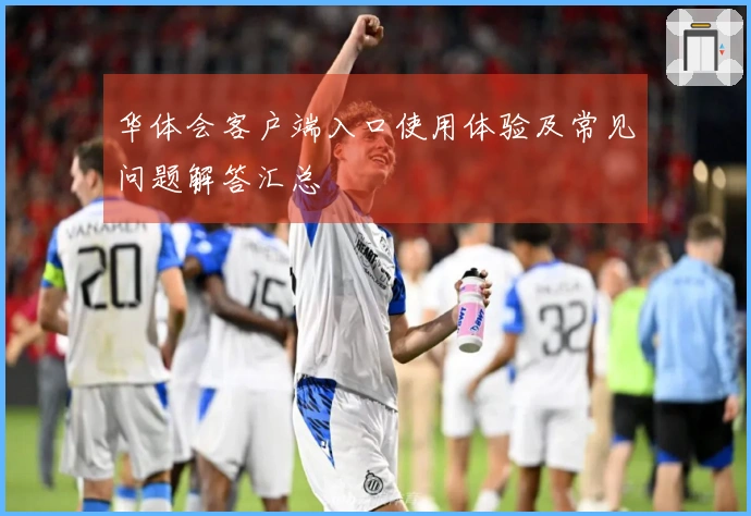 华体会客户端入口使用体验及常见问题解答汇总