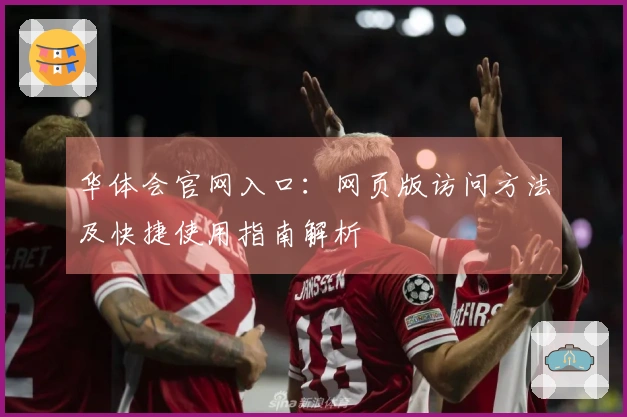 华体会官网入口：网页版访问方法及快捷使用指南解析