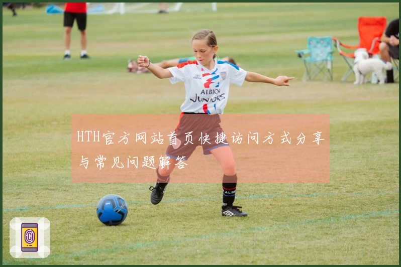 HTH官方网站首页快捷访问方式分享与常见问题解答