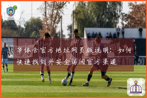 华体会官方地址网页版说明：如何快速找到并安全访问官方渠道