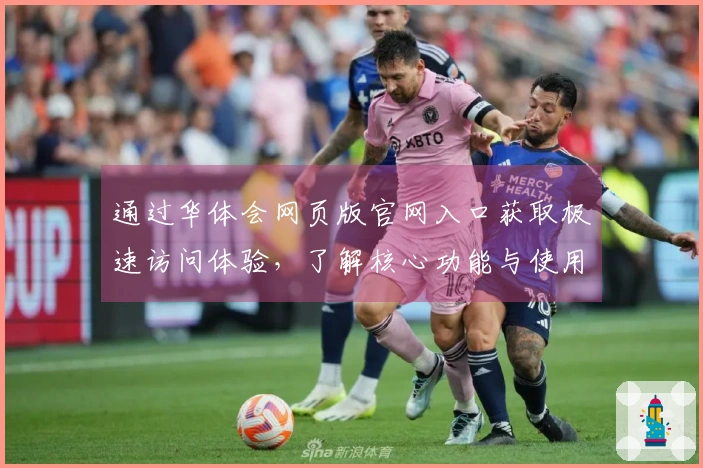 通过华体会网页版官网入口获取极速访问体验，了解核心功能与使用技巧分享