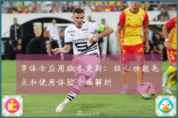 华体会应用版本更新：核心功能亮点和使用体验全面解析