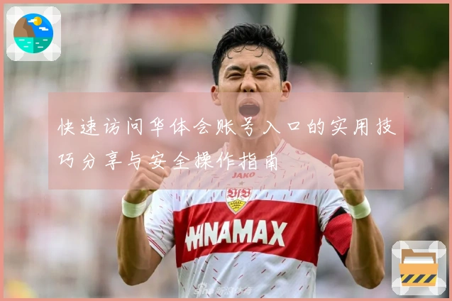 快速访问华体会账号入口的实用技巧分享与安全操作指南