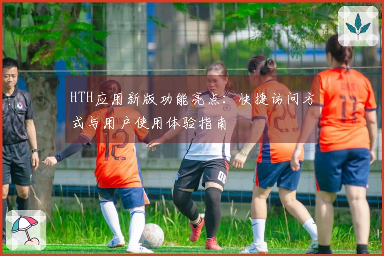 HTH应用新版功能亮点：快捷访问方式与用户使用体验指南